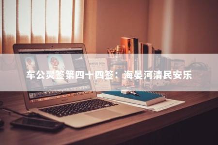 车公灵签第四十四签：海晏河清民安乐