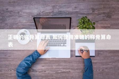 正确的称骨算命表 如何使用准确的称骨算命表