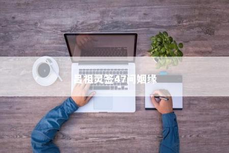 吕祖灵签47问姻缘