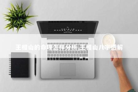王相山的命理怎样分析,王相山八字透解