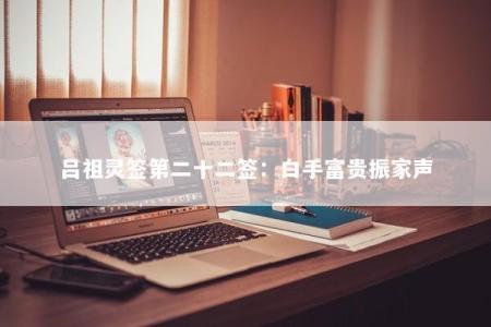 吕祖灵签第二十二签：白手富贵振家声