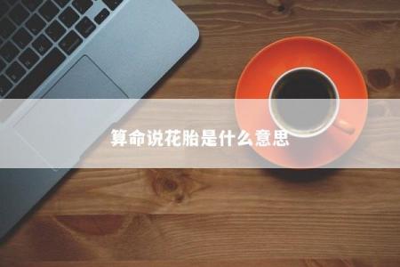 算命说花胎是什么意思