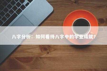 八字分析：如何看待八字中的学业成就？